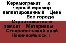 Керамогранит 600х1200 черный мрамор лаппатированный › Цена ­ 1 700 - Все города Строительство и ремонт » Материалы   . Ставропольский край,Невинномысск г.